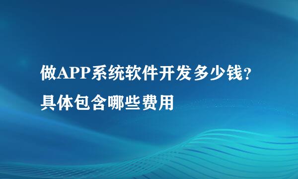 做APP系统软件开发多少钱？具体包含哪些费用