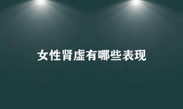 女性肾虚有哪些表现