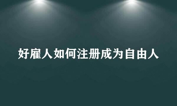 好雇人如何注册成为自由人