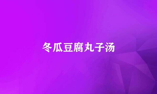 冬瓜豆腐丸子汤