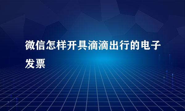 微信怎样开具滴滴出行的电子发票