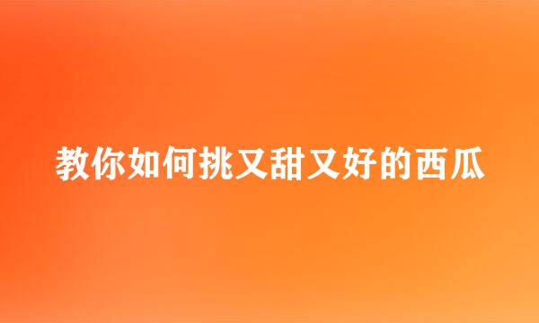 教你如何挑又甜又好的西瓜