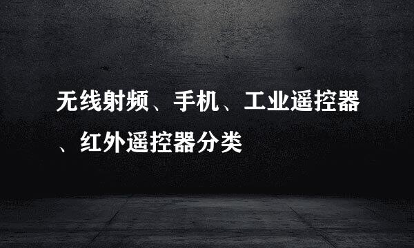 无线射频、手机、工业遥控器、红外遥控器分类