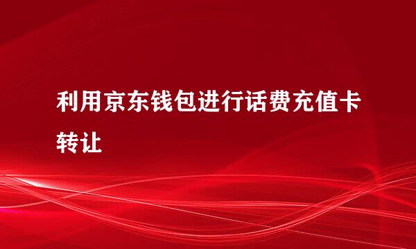 利用京东钱包进行话费充值卡转让