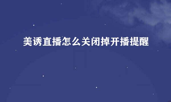 美诱直播怎么关闭掉开播提醒