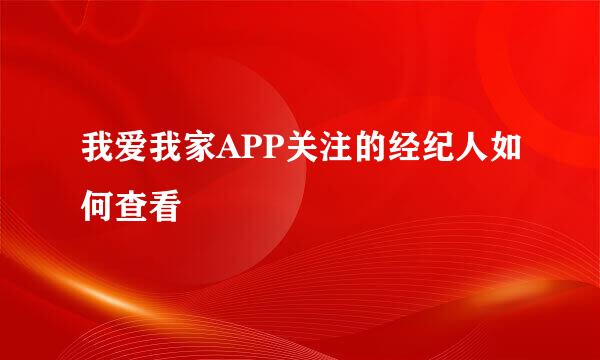 我爱我家APP关注的经纪人如何查看