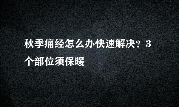 秋季痛经怎么办快速解决?3个部位须保暖