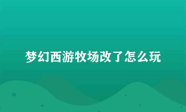 梦幻西游牧场改了怎么玩
