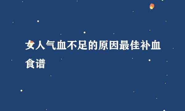 女人气血不足的原因最佳补血食谱