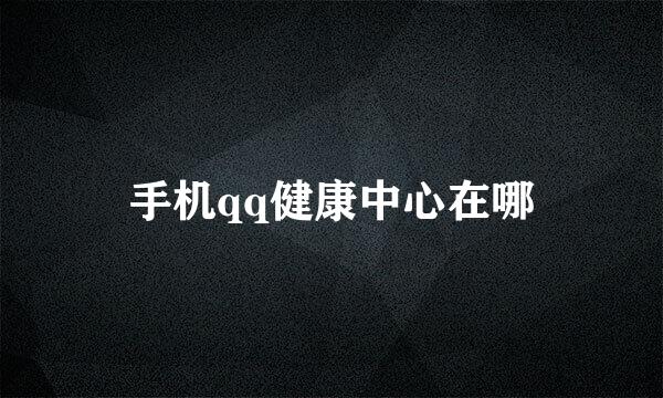 手机qq健康中心在哪