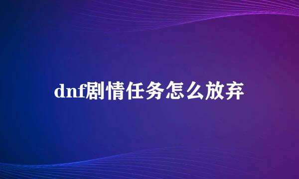 dnf剧情任务怎么放弃