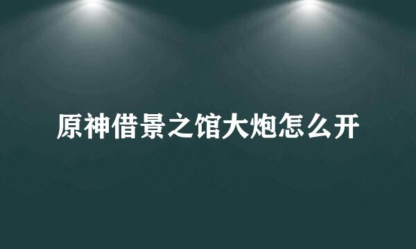 原神借景之馆大炮怎么开