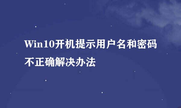 Win10开机提示用户名和密码不正确解决办法