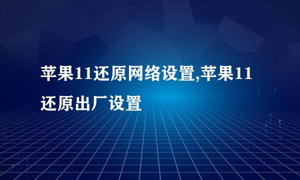 苹果11还原网络设置,苹果11还原出厂设置