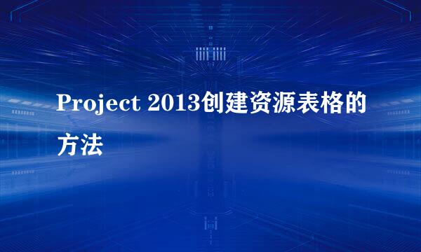 Project 2013创建资源表格的方法