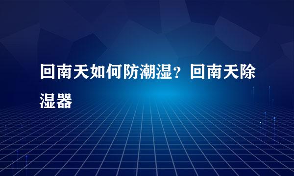 回南天如何防潮湿？回南天除湿器