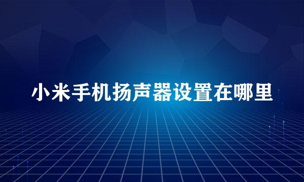小米手机扬声器设置在哪里