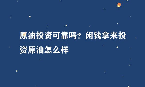 原油投资可靠吗？闲钱拿来投资原油怎么样
