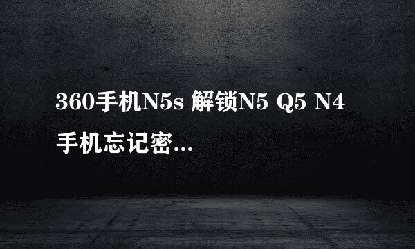 360手机N5s 解锁N5 Q5 N4 手机忘记密码怎么解锁