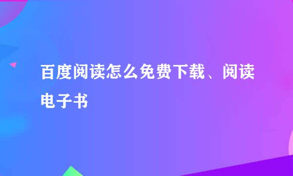 百度阅读怎么免费下载、阅读电子书