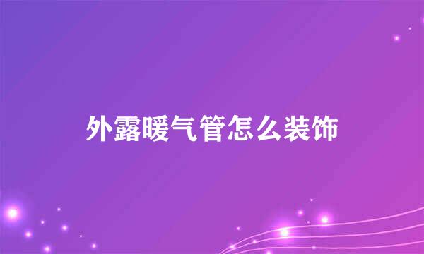 外露暖气管怎么装饰