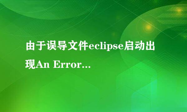 由于误导文件eclipse启动出现An Error has…