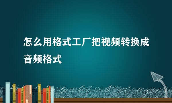 怎么用格式工厂把视频转换成音频格式