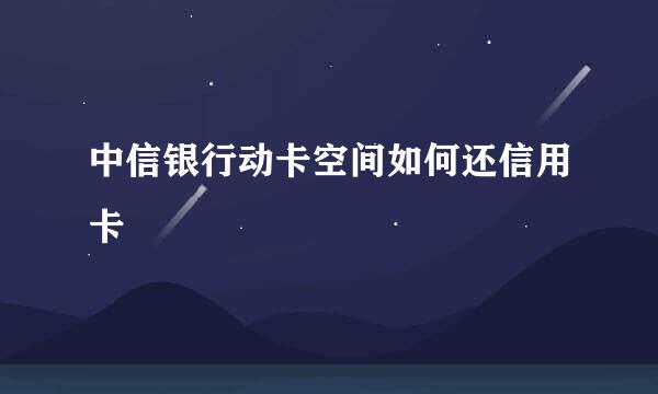 中信银行动卡空间如何还信用卡