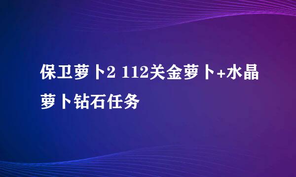 保卫萝卜2 112关金萝卜+水晶萝卜钻石任务
