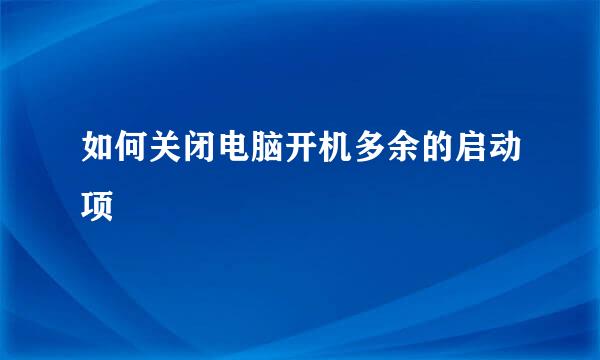 如何关闭电脑开机多余的启动项