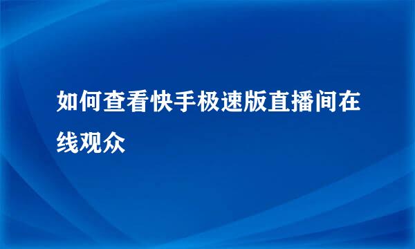 如何查看快手极速版直播间在线观众