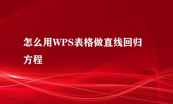 怎么用WPS表格做直线回归方程
