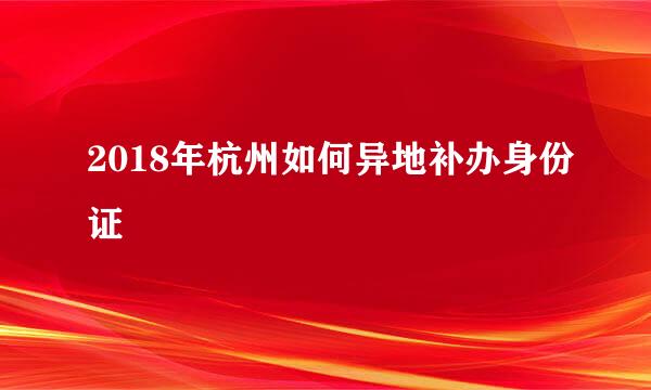 2018年杭州如何异地补办身份证