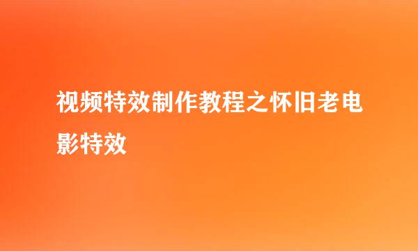 视频特效制作教程之怀旧老电影特效
