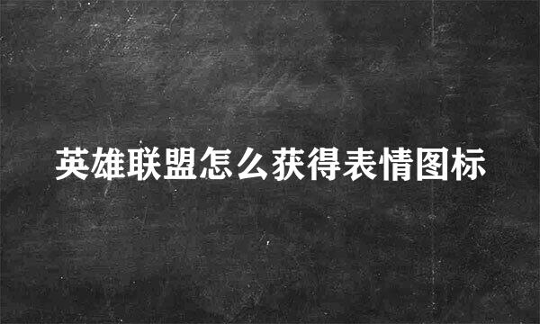 英雄联盟怎么获得表情图标