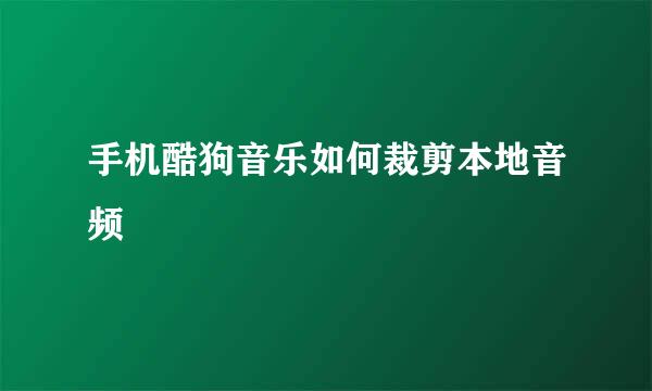 手机酷狗音乐如何裁剪本地音频