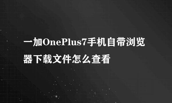 一加OnePlus7手机自带浏览器下载文件怎么查看
