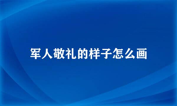 军人敬礼的样子怎么画