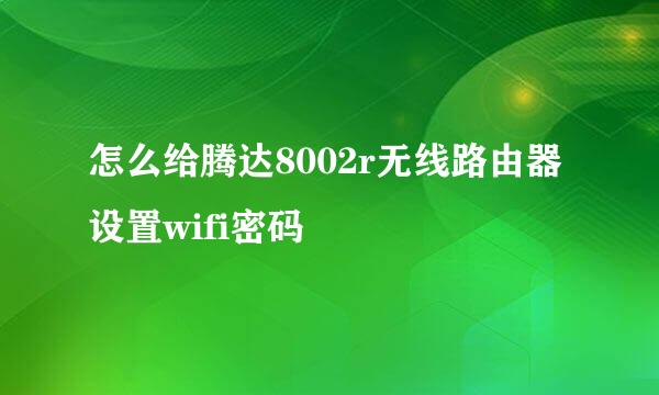 怎么给腾达8002r无线路由器设置wifi密码