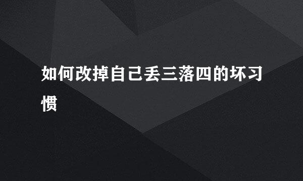 如何改掉自己丢三落四的坏习惯