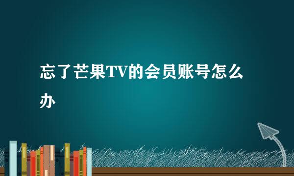忘了芒果TV的会员账号怎么办