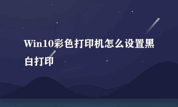 Win10彩色打印机怎么设置黑白打印