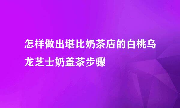 怎样做出堪比奶茶店的白桃乌龙芝士奶盖茶步骤