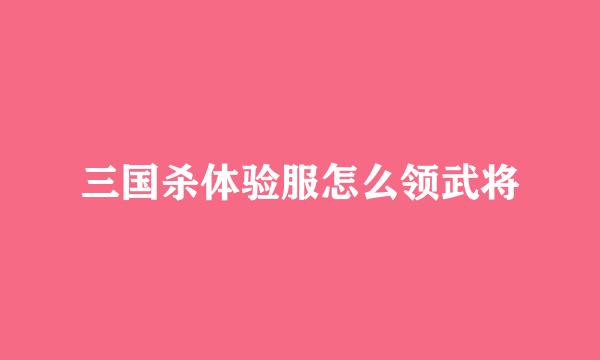 三国杀体验服怎么领武将