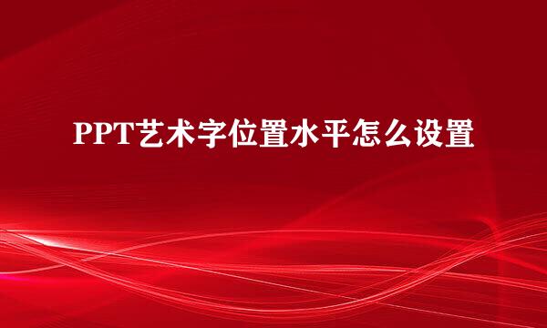 PPT艺术字位置水平怎么设置