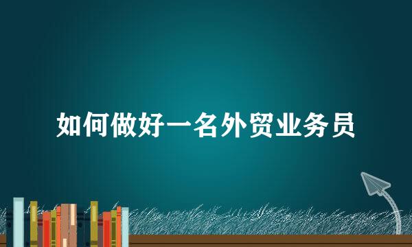 如何做好一名外贸业务员