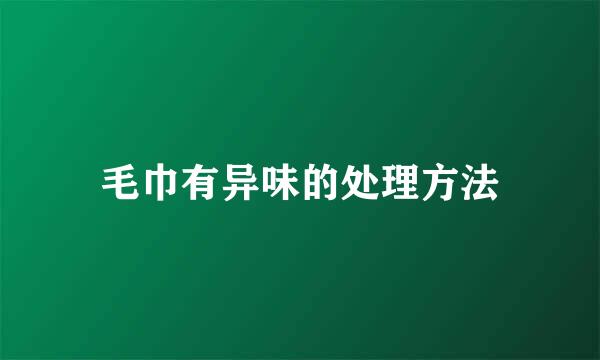 毛巾有异味的处理方法