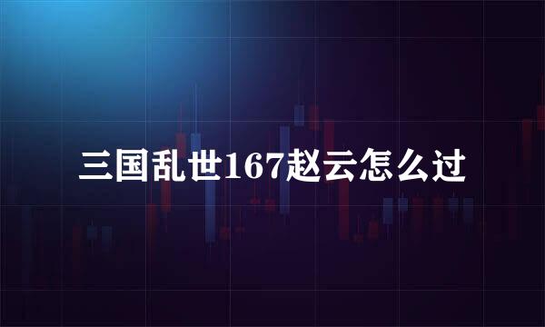 三国乱世167赵云怎么过
