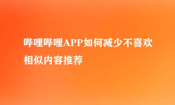 哔哩哔哩APP如何减少不喜欢相似内容推荐