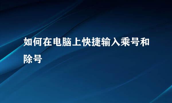 如何在电脑上快捷输入乘号和除号